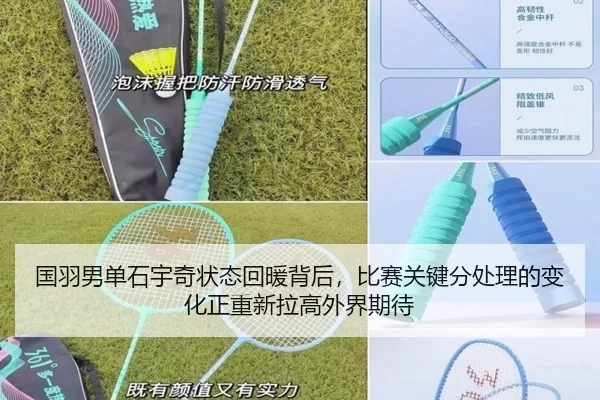 国羽男单石宇奇状态回暖背后，比赛关键分处理的变化正重新拉高外界期待